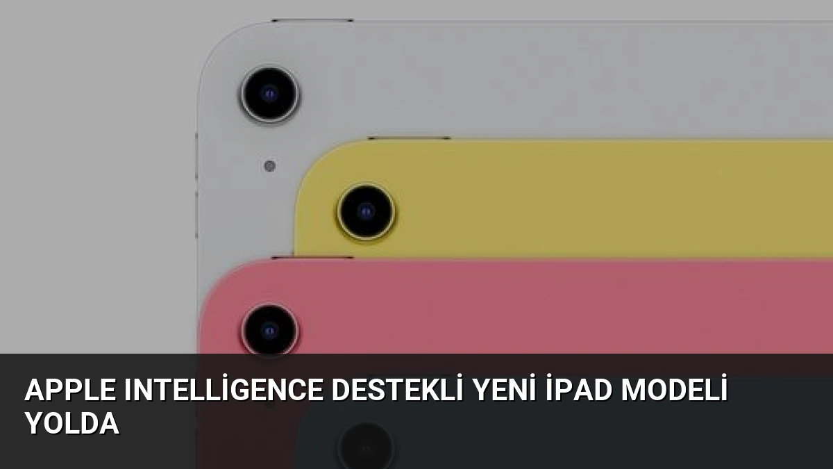 Apple Intelligence Destekli Yeni iPad Modeli Yolda