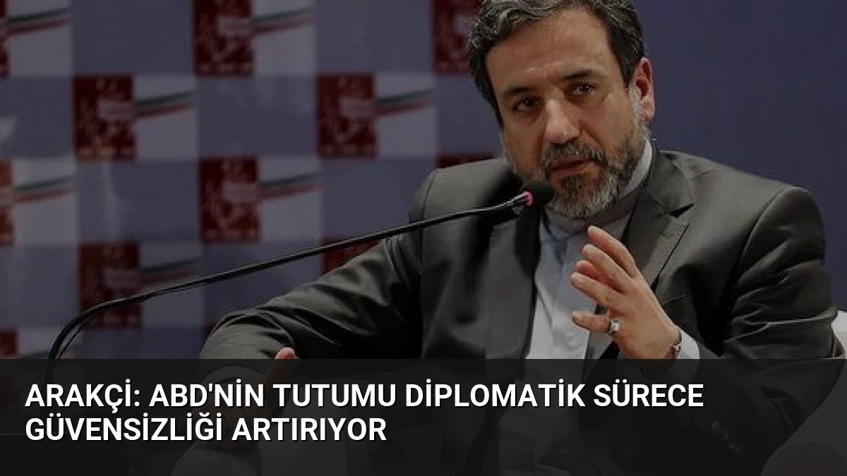 Arakçi: ABD’nin Tutumu Diplomatik Sürece Güvensizliği Artırıyor