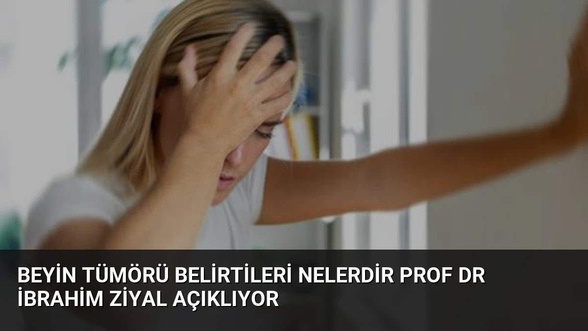 Beyin Tümörü Belirtileri Nelerdir Prof Dr İbrahim Ziyal Açıklıyor