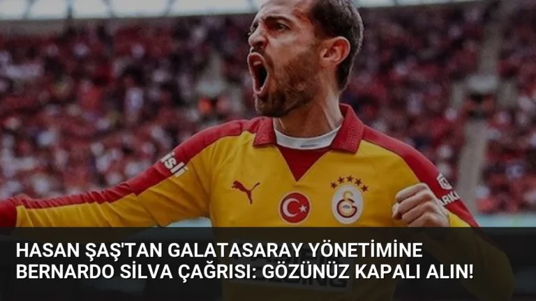 Hasan Şaş’tan Galatasaray Yönetimine Bernardo Silva Çağrısı: Gözünüz Kapalı Alın!