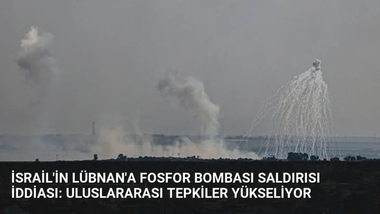 İsrail’in Lübnan’a Fosfor Bombası Saldırısı İddiası: Uluslararası Tepkiler Yükseliyor