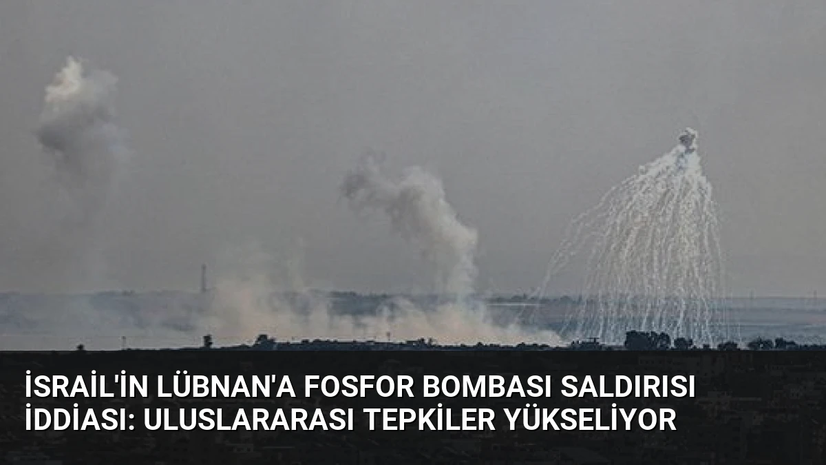 İsrail’in Lübnan’a Fosfor Bombası Saldırısı İddiası: Uluslararası Tepkiler Yükseliyor