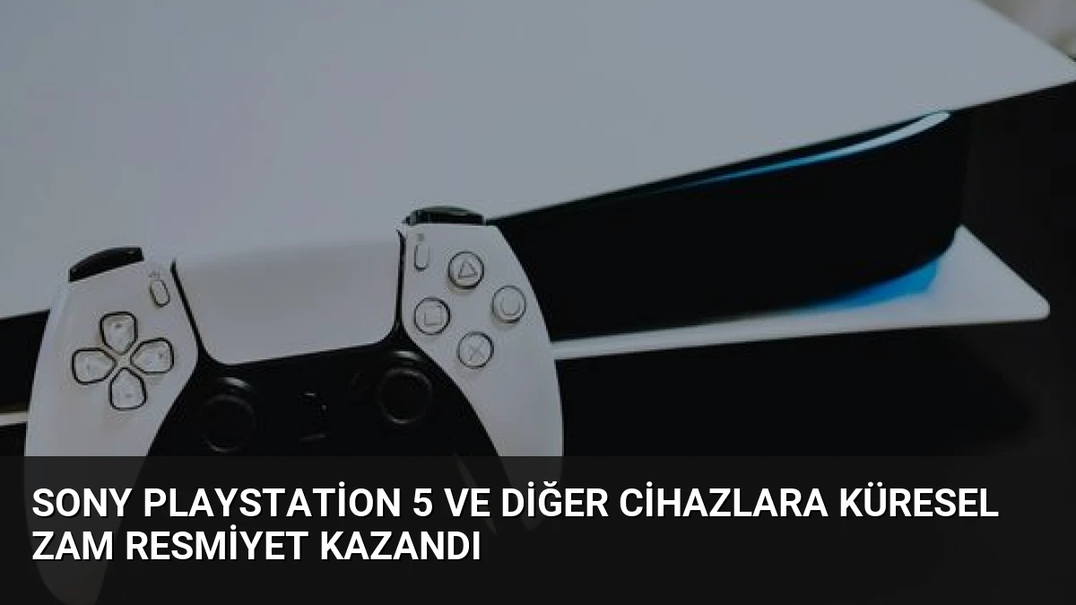 Sony PlayStation 5 ve Diğer Cihazlara Küresel Zam Resmiyet Kazandı