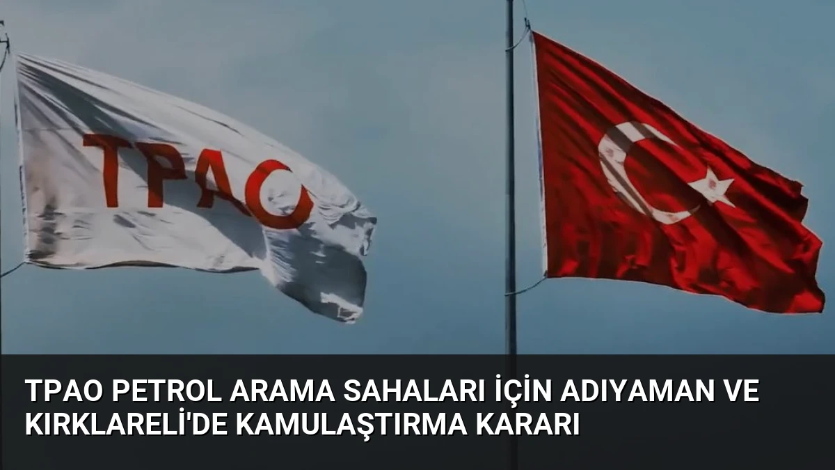 TPAO Petrol Arama Sahaları İçin Adıyaman ve Kırklareli’de Kamulaştırma Kararı
