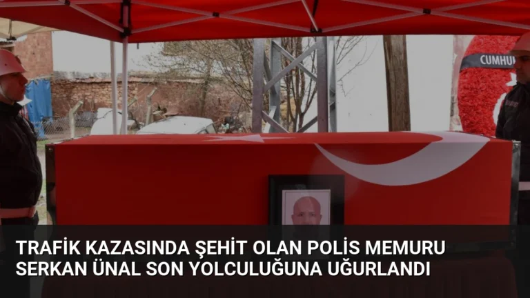 Trafik Kazasında Şehit Olan Polis Memuru Serkan Ünal Son Yolculuğuna Uğurlandı