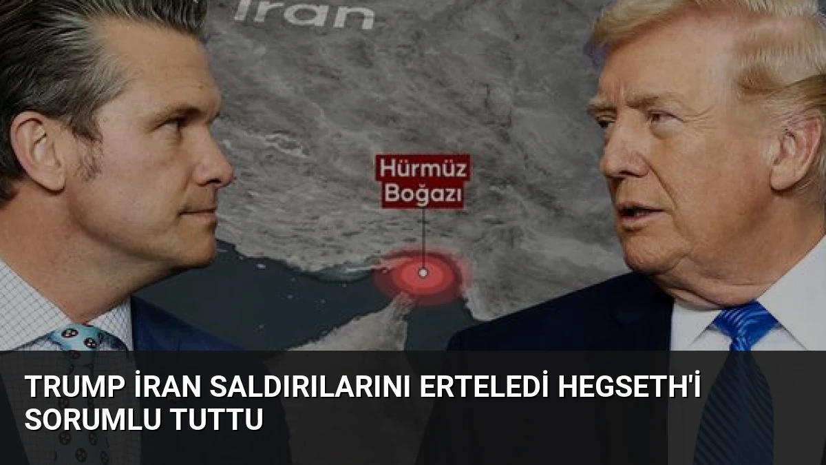Trump İran Saldırılarını Erteledi Hegseth’i Sorumlu Tuttu