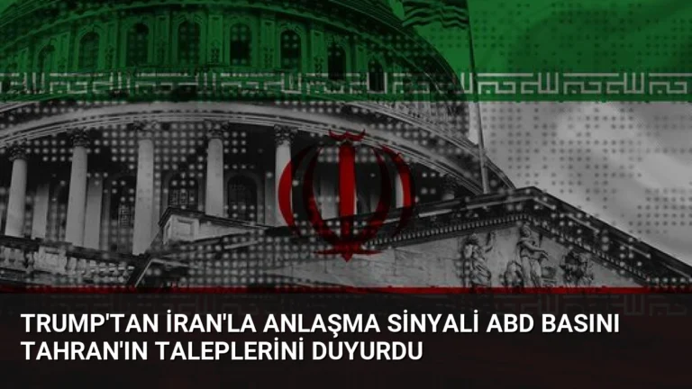 Trump’tan İran’la Anlaşma Sinyali ABD Basını Tahran’ın Taleplerini Duyurdu