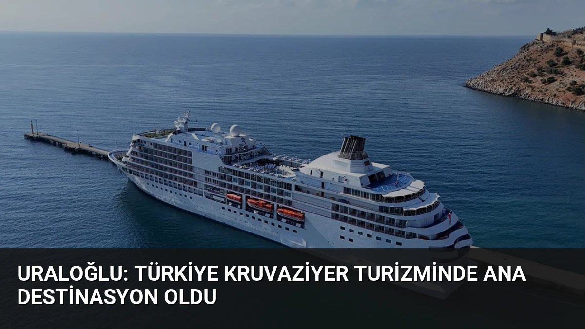 Uraloğlu: Türkiye kruvaziyer turizminde ana destinasyon oldu
