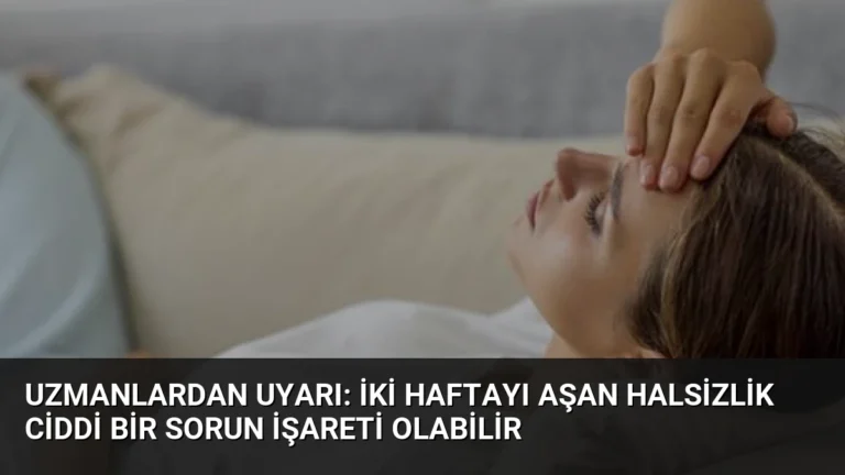 Uzmanlardan Uyarı: İki Haftayı Aşan Halsizlik Ciddi Bir Sorun İşareti Olabilir