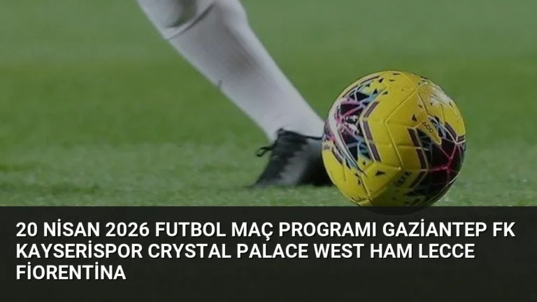 20 Nisan 2026 Futbol Maç Programı Gaziantep FK Kayserispor Crystal Palace West Ham Lecce Fiorentina