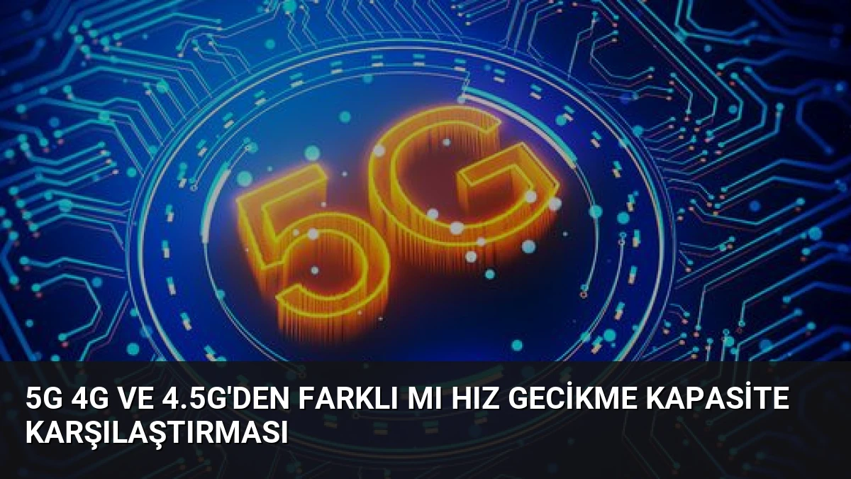 5G 4G ve 4.5G’den Farklı mı Hız Gecikme Kapasite Karşılaştırması