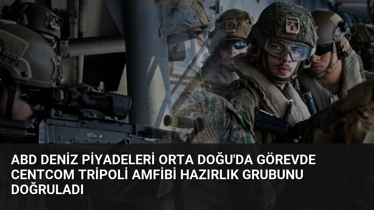 ABD Deniz Piyadeleri Orta Doğu’da Görevde CENTCOM Tripoli Amfibi Hazırlık Grubunu Doğruladı