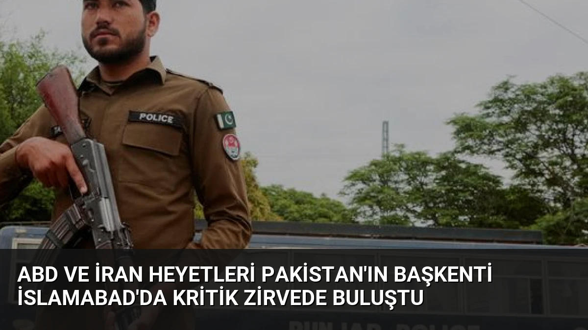 ABD ve İran Heyetleri Pakistan’ın Başkenti İslamabad’da Kritik Zirvede Buluştu