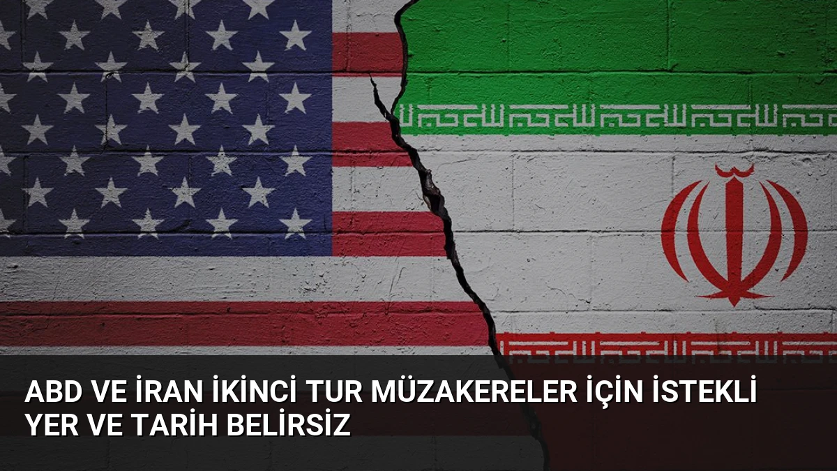 ABD ve İran İkinci Tur Müzakereler İçin İstekli Yer ve Tarih Belirsiz