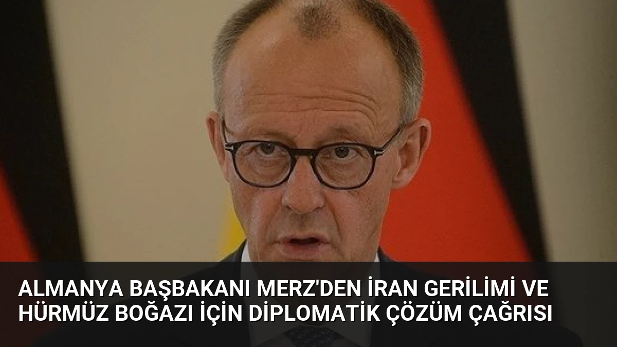Almanya Başbakanı Merz’den İran Gerilimi ve Hürmüz Boğazı İçin Diplomatik Çözüm Çağrısı