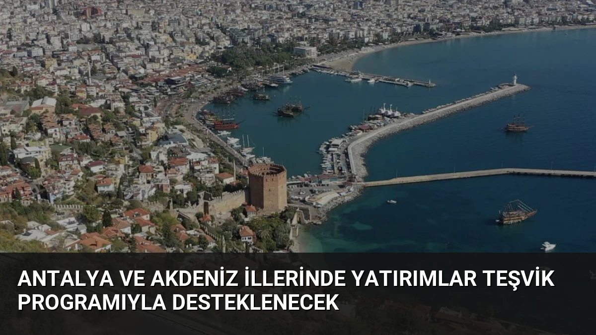 Antalya ve Akdeniz İllerinde Yatırımlar Teşvik Programıyla Desteklenecek