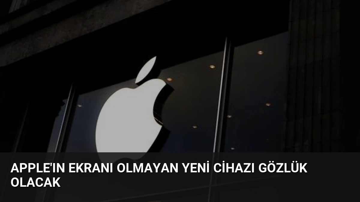 Apple’ın Ekranı Olmayan Yeni Cihazı Gözlük Olacak