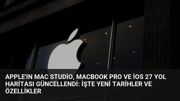 Apple’ın Mac Studio, MacBook Pro ve iOS 27 Yol Haritası Güncellendi: İşte Yeni Tarihler ve Özellikler