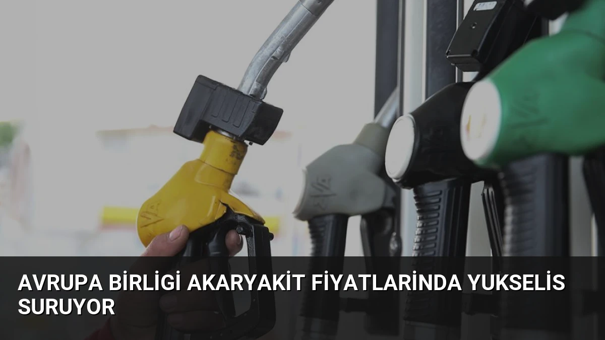 Avrupa Birligi Akaryakit Fiyatlarinda Yukselis Suruyor