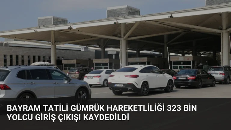Bayram Tatili Gümrük Hareketliliği 323 Bin Yolcu Giriş Çıkışı Kaydedildi