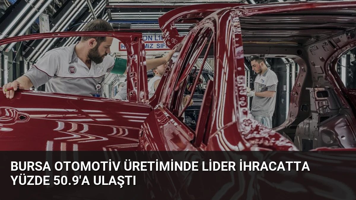 Bursa Otomotiv Üretiminde Lider İhracatta Yüzde 50.9’a Ulaştı