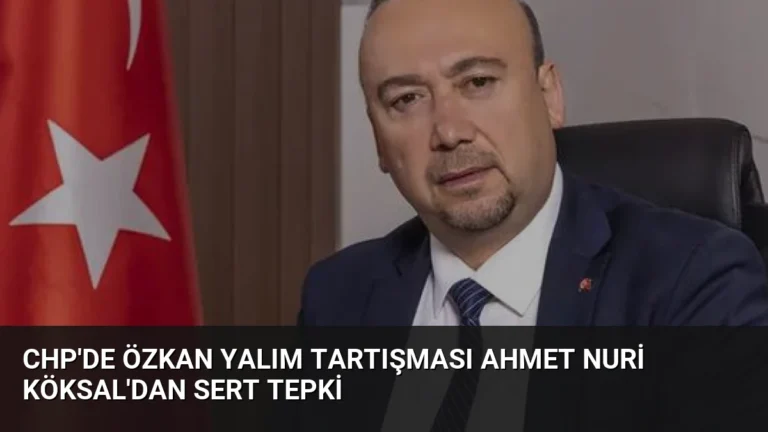 CHP’de Özkan Yalım Tartışması Ahmet Nuri Köksal’dan Sert Tepki