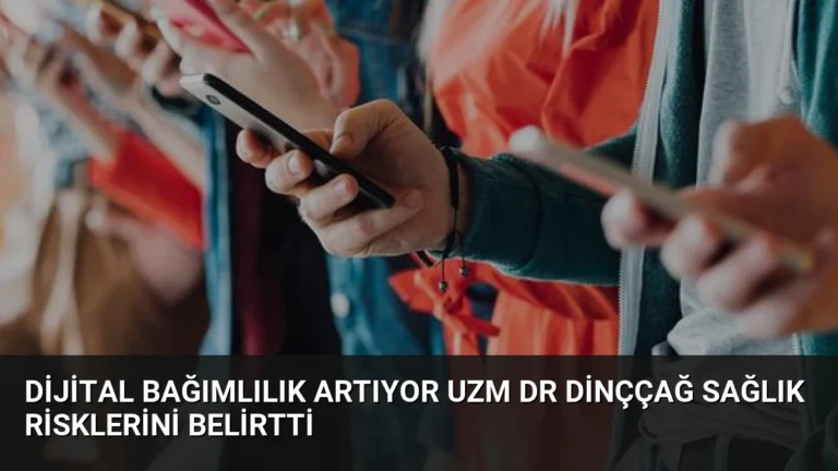 Dijital Bağımlılık Artıyor Uzm Dr Dinççağ Sağlık Risklerini Belirtti