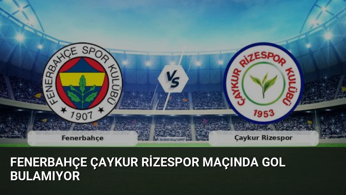 Fenerbahçe Çaykur Rizespor Maçında Gol Bulamıyor