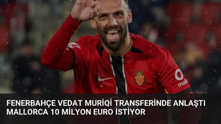 Fenerbahçe Vedat Muriqi Transferinde Anlaştı Mallorca 10 Milyon Euro İstiyor