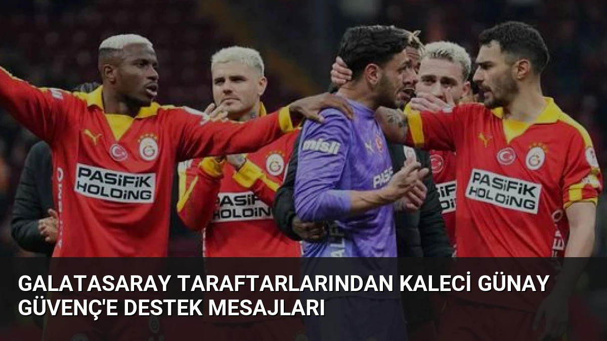 Galatasaray Taraftarlarından Kaleci Günay Güvenç’e Destek Mesajları