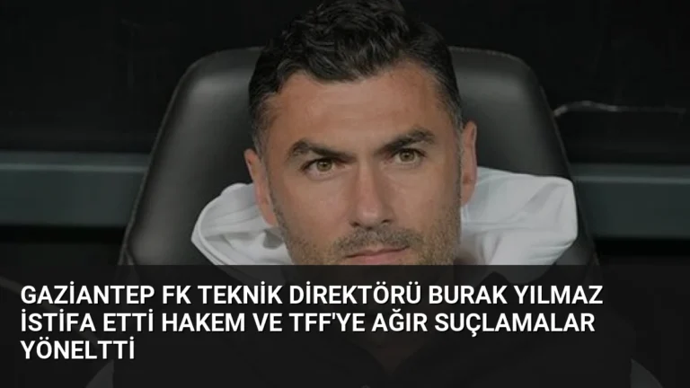 Gaziantep FK Teknik Direktörü Burak Yılmaz İstifa Etti Hakem ve TFF’ye Ağır Suçlamalar Yöneltti