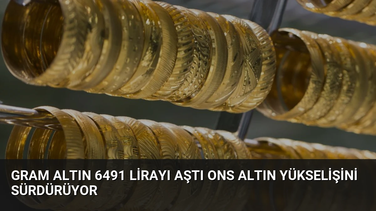 Gram Altın 6491 Lirayı Aştı Ons Altın Yükselişini Sürdürüyor