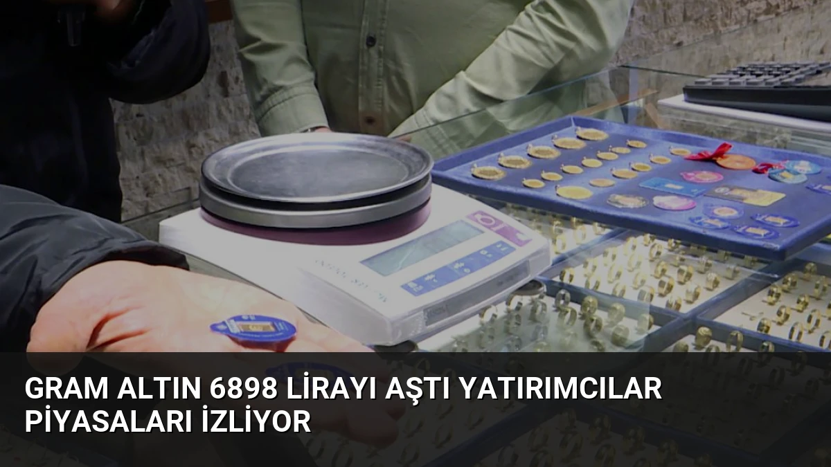 Gram Altın 6898 Lirayı Aştı Yatırımcılar Piyasaları İzliyor