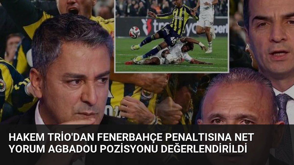 Hakem Trio’dan Fenerbahçe Penaltısına Net Yorum Agbadou Pozisyonu Değerlendirildi