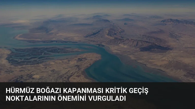 Hürmüz Boğazı Kapanması Kritik Geçiş Noktalarının Önemini Vurguladı