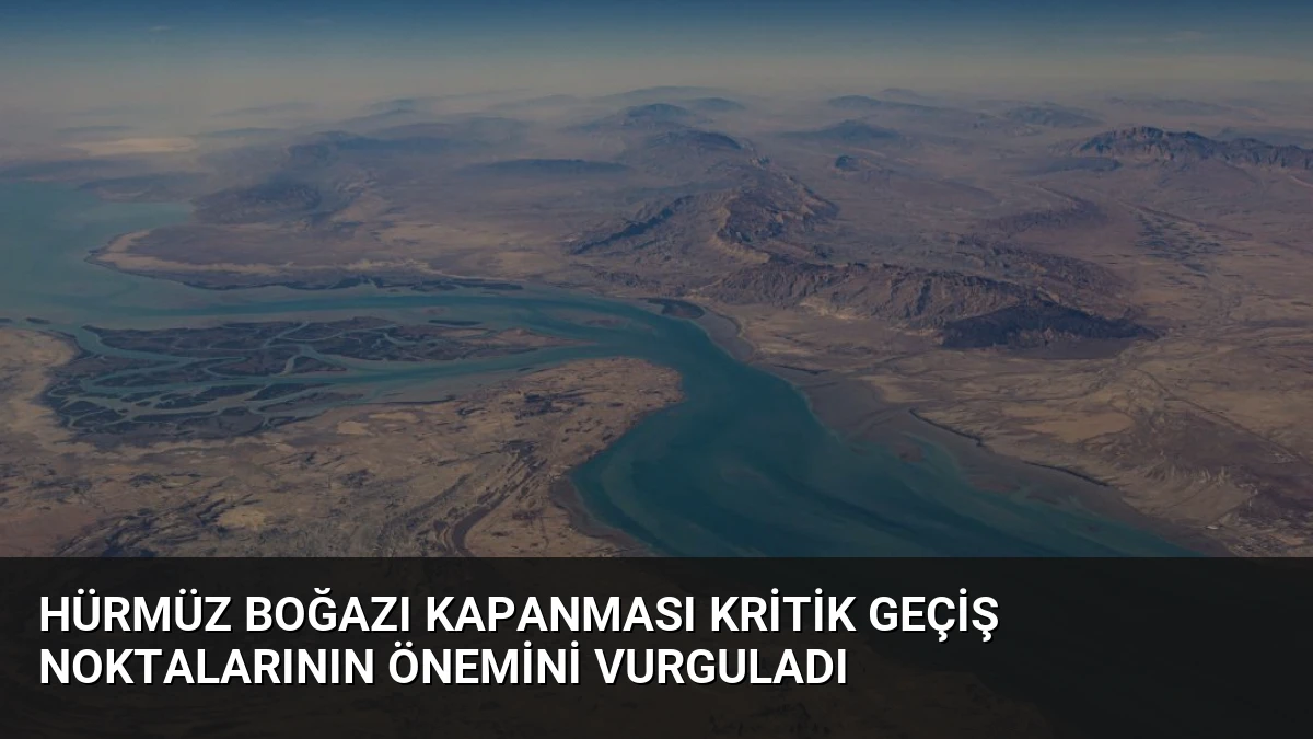 Hürmüz Boğazı Kapanması Kritik Geçiş Noktalarının Önemini Vurguladı