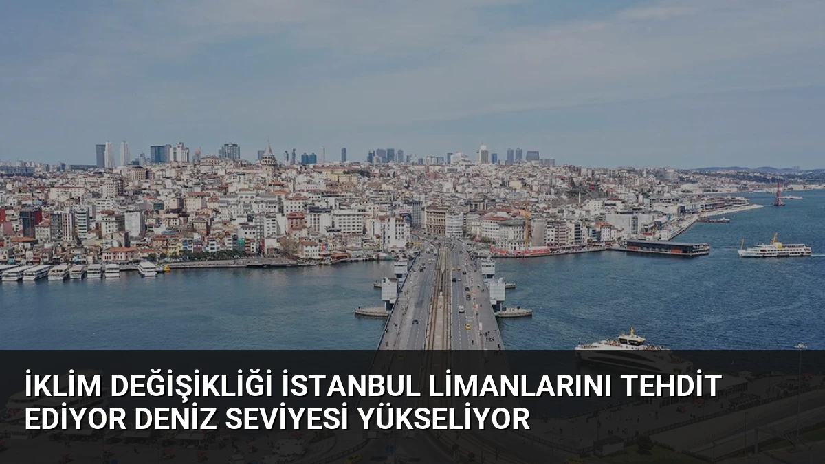 İklim Değişikliği İstanbul Limanlarını Tehdit Ediyor Deniz Seviyesi Yükseliyor