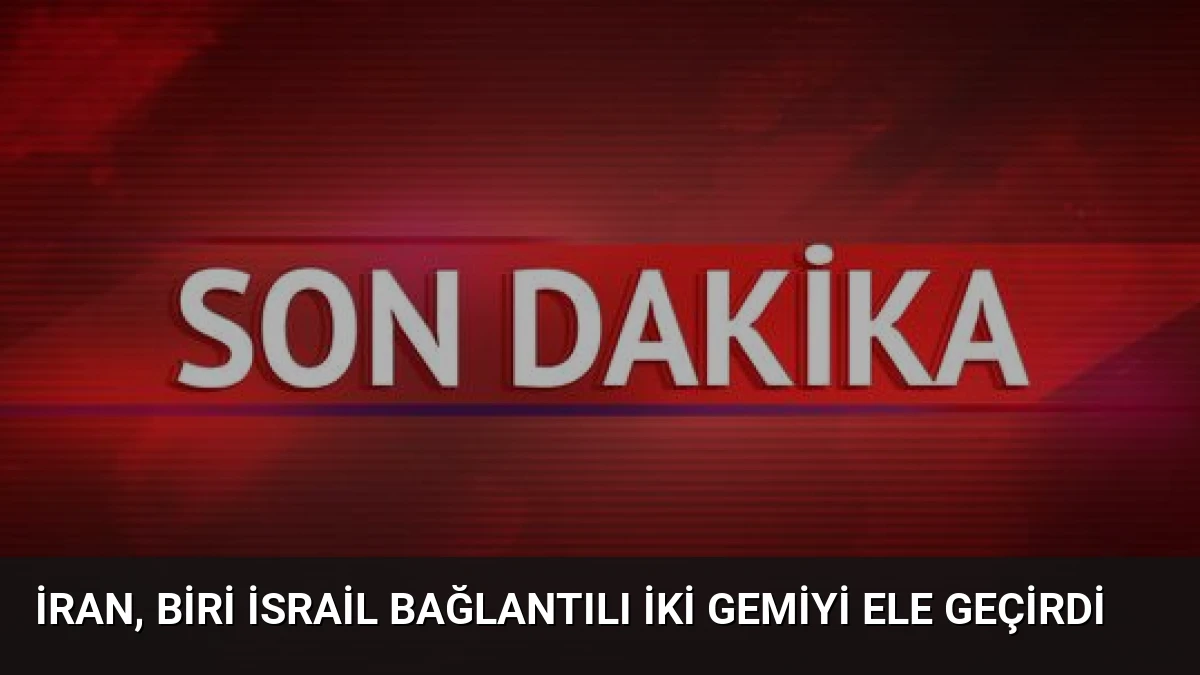 İran, Biri İsrail Bağlantılı İki Gemiyi Ele Geçirdi