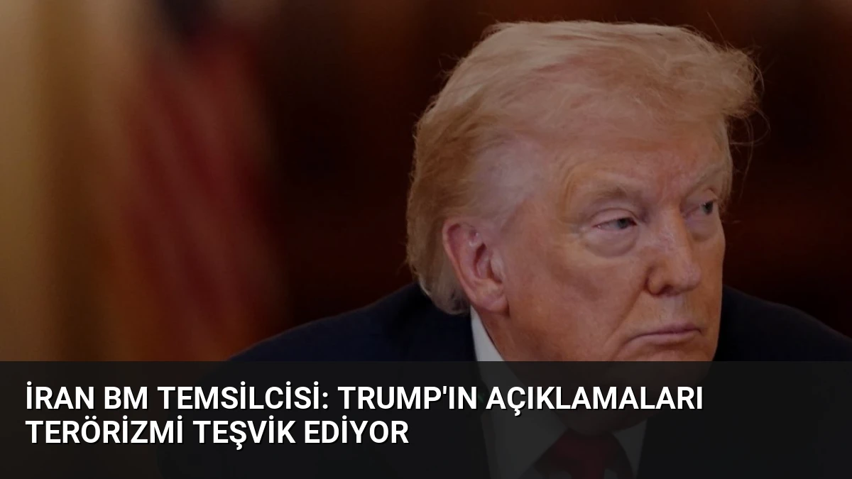 İran BM Temsilcisi: Trump’ın Açıklamaları Terörizmi Teşvik Ediyor