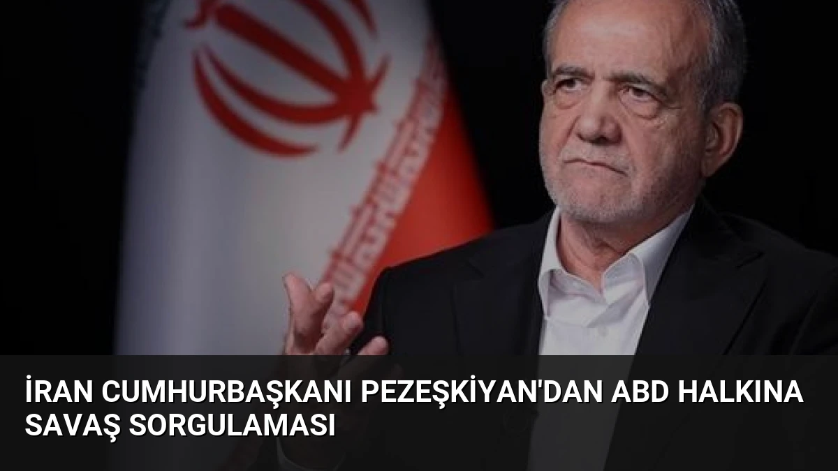 İran Cumhurbaşkanı Pezeşkiyan’dan ABD Halkına Savaş Sorgulaması