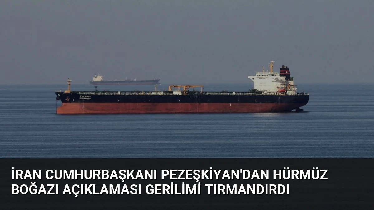 İran Cumhurbaşkanı Pezeşkiyan’dan Hürmüz Boğazı Açıklaması Gerilimi Tırmandırdı