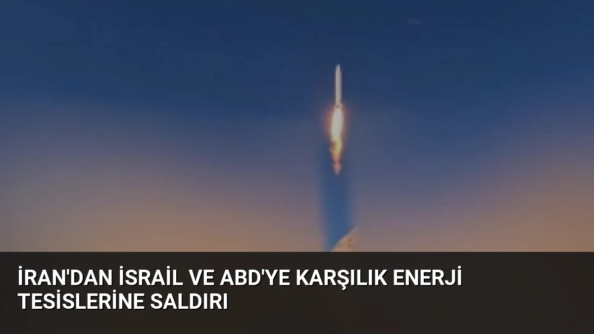 İran’dan İsrail ve ABD’ye Karşılık Enerji Tesislerine Saldırı