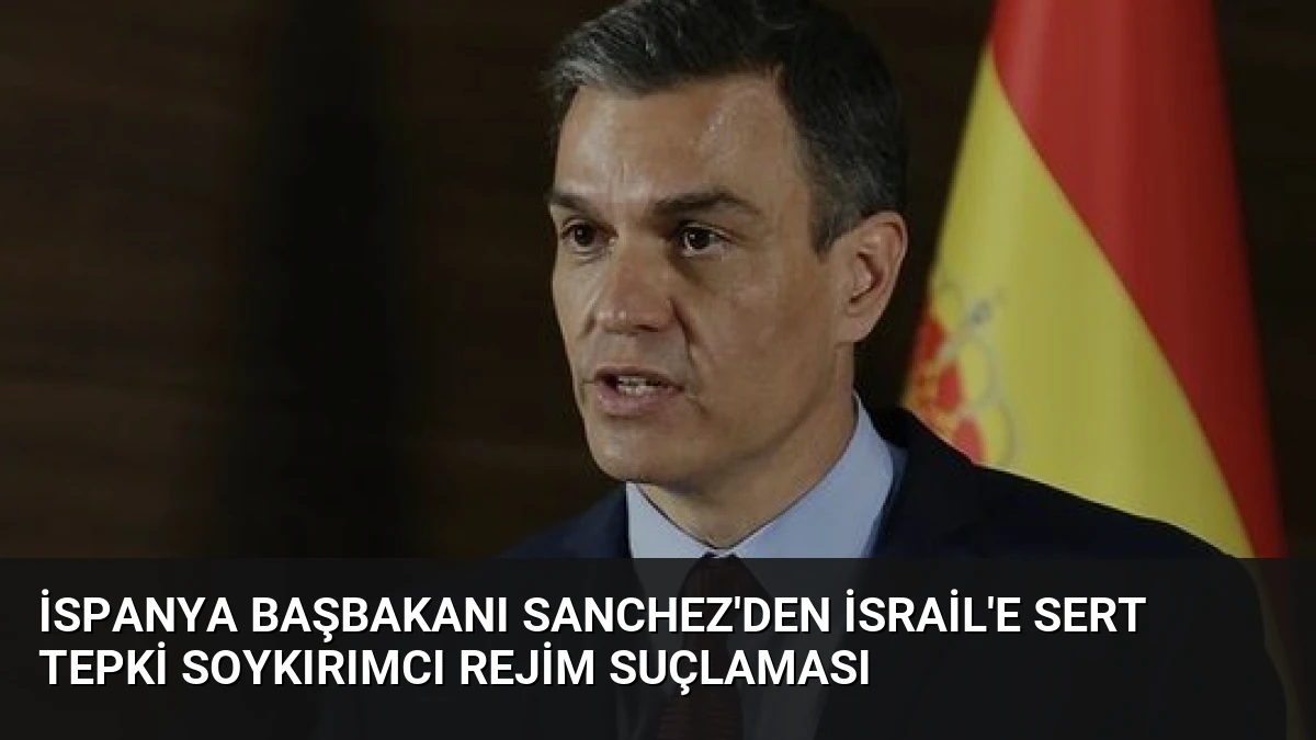 İspanya Başbakanı Sanchez’den İsrail’e Sert Tepki Soykırımcı Rejim Suçlaması