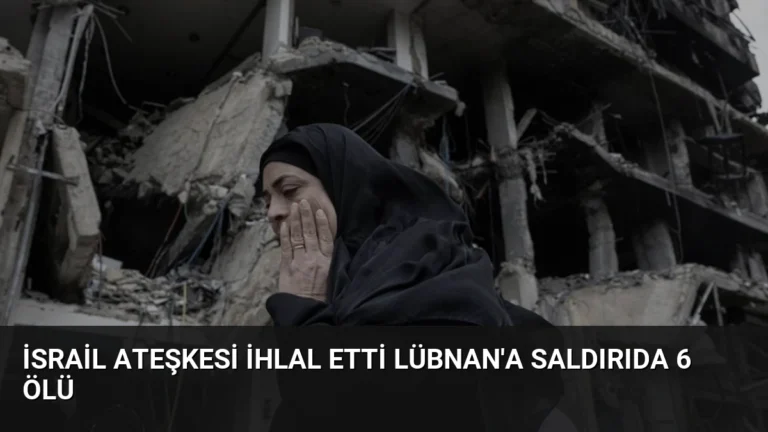 İsrail Ateşkesi İhlal Etti Lübnan’a Saldırıda 6 Ölü