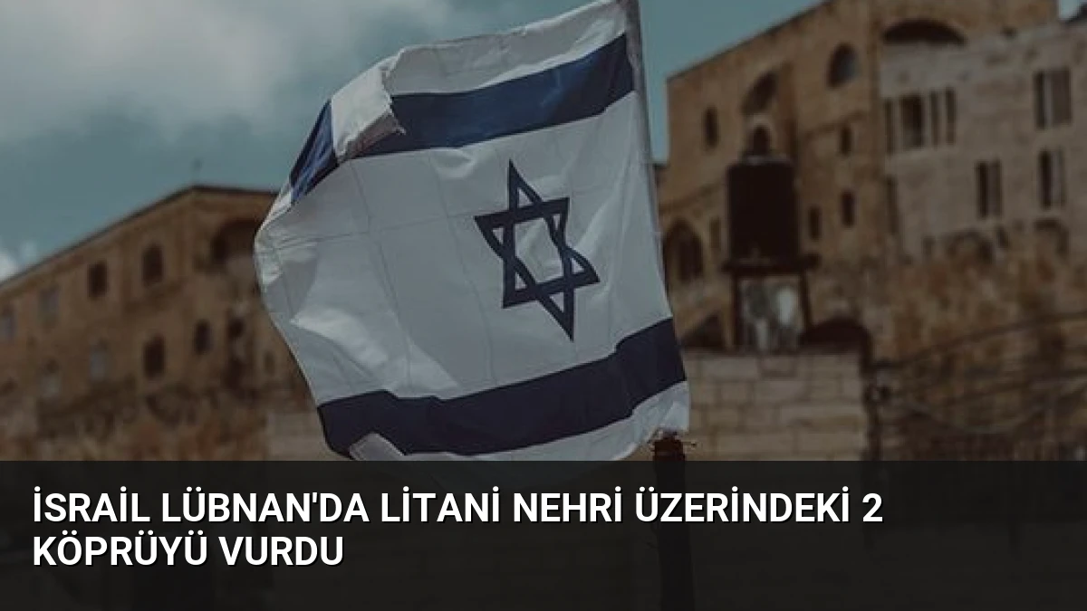 İsrail Lübnan’da Litani Nehri Üzerindeki 2 Köprüyü Vurdu