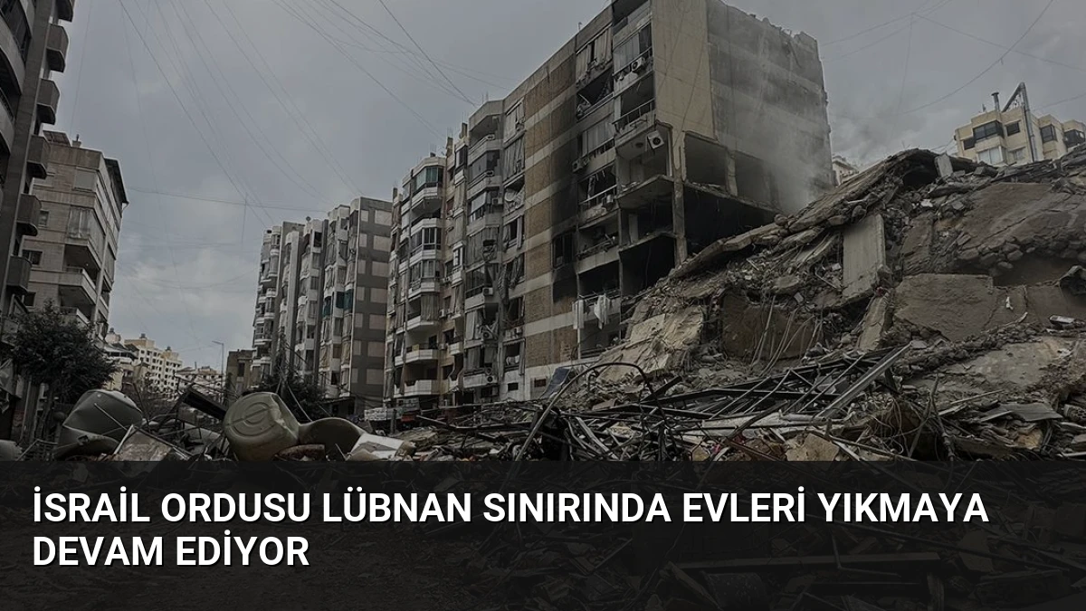 İsrail Ordusu Lübnan Sınırında Evleri Yıkmaya Devam Ediyor