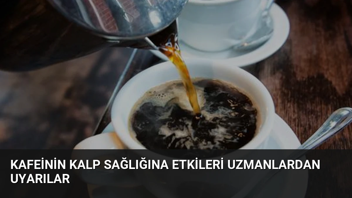 Kafeinin Kalp Sağlığına Etkileri Uzmanlardan Uyarılar