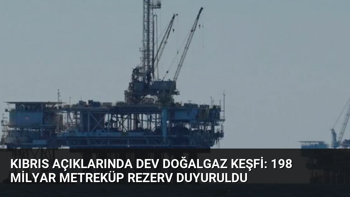 Kıbrıs Açıklarında Dev Doğalgaz Keşfi: 198 Milyar Metreküp Rezerv Duyuruldu
