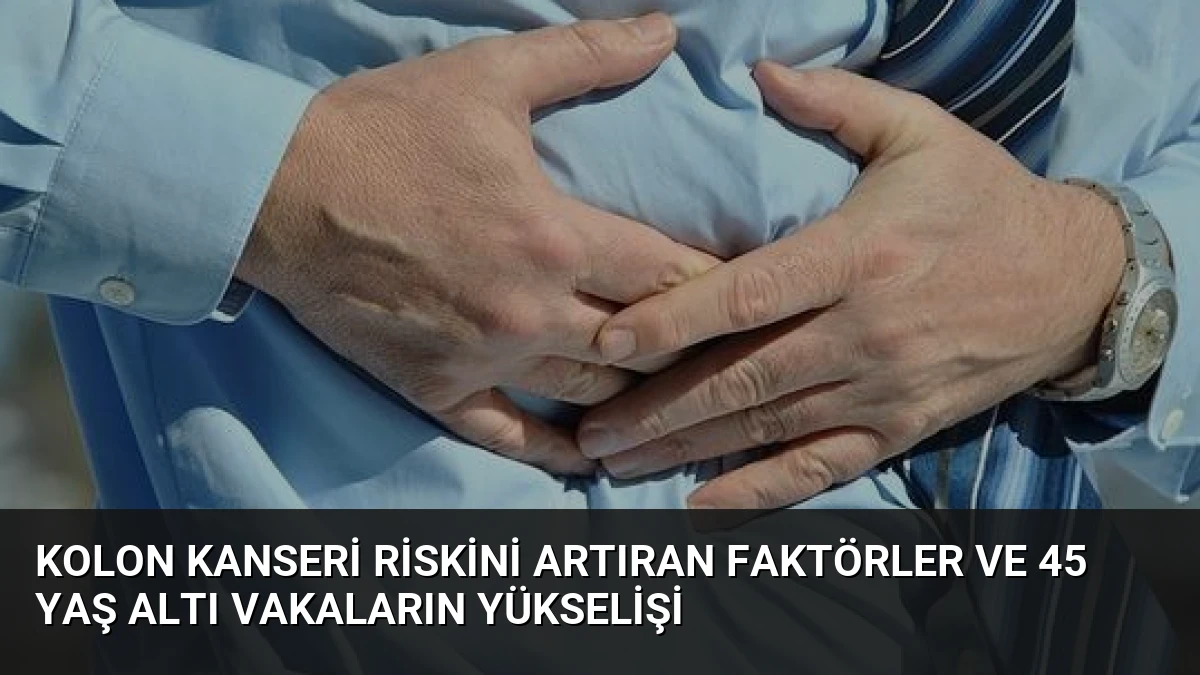 Kolon Kanseri Riskini Artıran Faktörler ve 45 Yaş Altı Vakaların Yükselişi