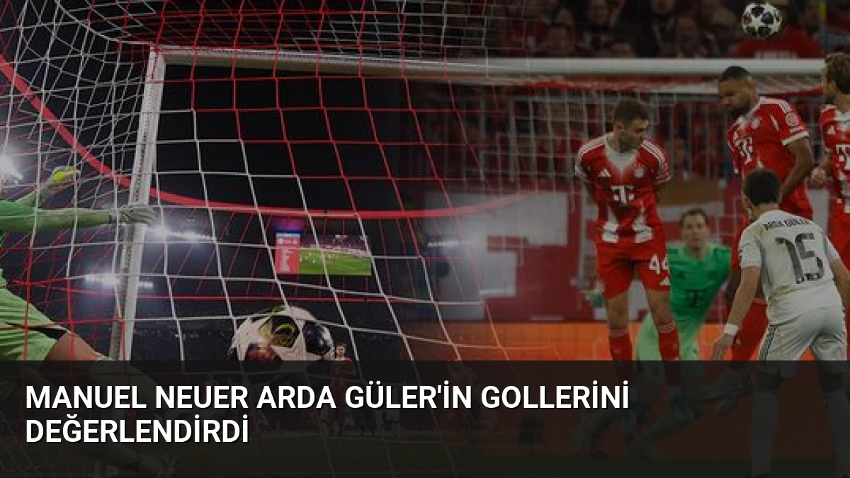 Manuel Neuer Arda Güler’in Gollerini Değerlendirdi